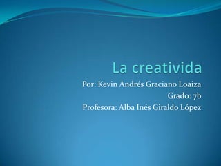 Por: Kevin Andrés Graciano Loaiza
Grado: 7b
Profesora: Alba Inés Giraldo López

 