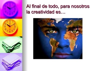 Al final de todo , para nosotros la creatividad es…