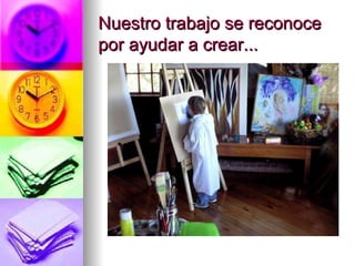 Nuestro trabajo se reconoce por ayudar a crear...
