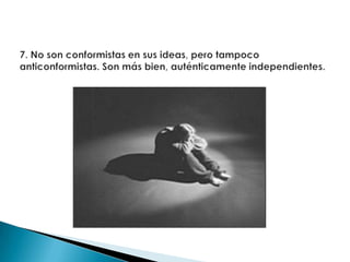 7. No son conformistas en sus ideas, pero tampoco anticonformistas. Son más bien, auténticamente independientes.