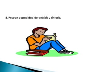 8. Poseen capacidad de análisis y síntesis.