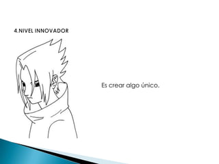 4.NIVEL INNOVADOREs crear algo único.