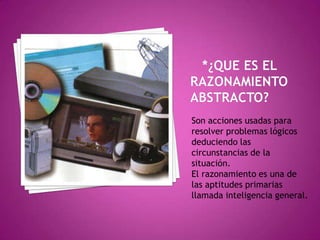 Son acciones usadas para
resolver problemas lógicos
deduciendo las
circunstancias de la
situación.
El razonamiento es una de
las aptitudes primarias
llamada inteligencia general.