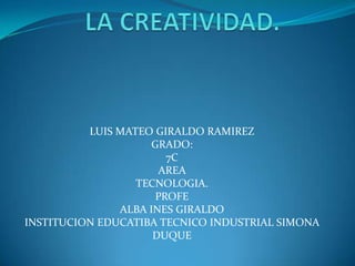 LUIS MATEO GIRALDO RAMIREZ
GRADO:
7C
AREA
TECNOLOGIA.
PROFE
ALBA INES GIRALDO
INSTITUCION EDUCATIBA TECNICO INDUSTRIAL SIMONA
DUQUE
 