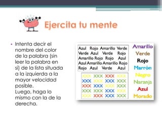 • Intenta decir el
nombre del color
de la palabra (sin
leer la palabra en
sí) de la lista situada
a la izquierda a la
mayor velocidad
posible.
Luego, haga lo
mismo con la de la
derecha.
 