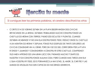 • C13R70 D14 D3 V3R4N0 3574B4 3N L4 PL4Y4 0853RV4ND04 D05 CH1C45
8R1NC4ND0 3N L4 4R3N4, 357484N 7R484J4ND0 MUCH0 C0N57RUY3ND0 UN
C4571LL0 D3 4R3N4 C0N 70RR35, P454D1Z05 0CUL705 Y PU3N735. CU4ND0
357484N 4C484ND0 V1N0 UN4 0L4 D357RUY3ND0 70D0, R3DUC13ND0 3L C4571LL0
4 UN M0N70N D3 4R3N4 Y 35PUM4, P3N53 9U3 D35PU35 DE 74N70 35FU3RZ0 L45
CH1C45 C0M3NZ4R14N 4 L10R4R, P3R0 3N V3Z D3 350, C0RR13R0N P0R L4 P14Y4
R13ND0 Y JU64ND0 Y C0M3NZ4R0N 4 C0N57RU1R 07R0 C4571LL0. C0MPR3ND1
9U3 H4814 4PR3ND1D0 UN4 6R4N L3CC10N; P454M05 MUCH0 713MP0 D3
NU357R4 V1D4 C0N57RUY3ND0 4L6UN4 C054, P3R0 CU4ND0 M45 74RD3 UN4 0L4
L1364 4 D357RU1R 70D0, S010 P3RM4N3C3 L4 4M1574D, 3L 4M0R, 3L C4R1Ñ0 Y L45
M4N05 D3 49U3LL05 9U3 50N C4P4C35 D3 H4C3RN05 50NRR31R.
Si consigues leer las primeras palabras, el cerebro descifrará las otras
 