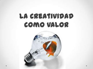 La Creatividad
como Valor

 