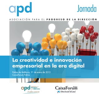 A S O C I A C I Ó N P A R A E L P R O G R E S O D E L A D I R E C C I Ó N
La creatividad e innovación
empresarial en la era digital
Palma de Mallorca, 21 de enero de 2015
CaixaForum Palma
Jornada
 