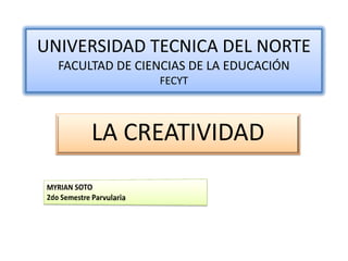 UNIVERSIDAD TECNICA DEL NORTE
  FACULTAD DE CIENCIAS DE LA EDUCACIÓN
                 FECYT



       LA CREATIVIDAD
 