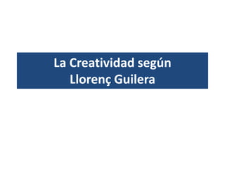 La Creatividad según
Llorenç Guilera
 