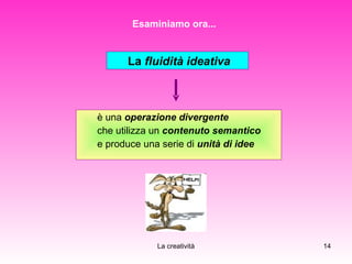 è una  operazione divergente   che utilizza un  contenuto semantico   e produce una serie di  unità di idee Esaminiamo ora... La  fluidità ideativa   