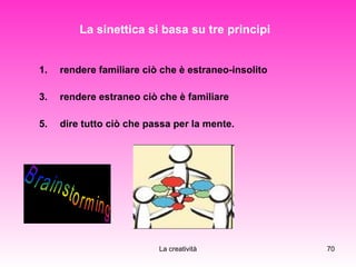 La sinettica si basa su tre principi   rendere familiare ciò che è estraneo-insolito rendere estraneo ciò che è familiare dire tutto ciò che passa per la mente. 