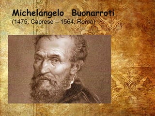 Michelangelo Buonarroti
(1475, Caprese – 1564, Roma)
 