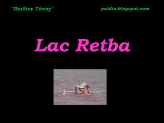¨Παιδίον Τόπος¨   paidio.blogspot.com




        Lac Retba
 