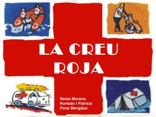 LA CREU
ROJA
Nerea Moreno
Hurtado i Patricia
Pons Mengibar
 