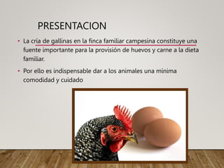 PRESENTACION
• La cría de gallinas en la finca familiar campesina constituye una
fuente importante para la provisión de hu...