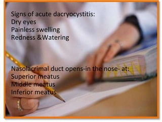 QuizSigns of acute dacryocystitis:
Dry eyes
Painless swelling
Redness &Watering
Nasolacrimal duct opens-in the nose- at:
Superior meatus
Middle meatus
Inferior meatus
 