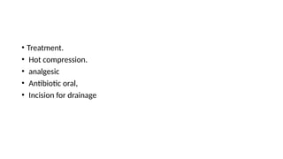• Treatment.
• Hot compression.
• analgesic
• Antibiotic oral,
• Incision for drainage
 