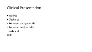 Clinical Presentation
• Tearing
• Discharge
• Recurrent dacryocystitis
• Recurrent conjunctivitis
treatment
DCR
 