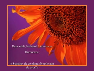 Deja adult, barbatul il intreba pe Dumnezeu: « Stapane, de ce plang femeile atat de usor?» 