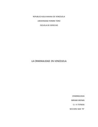 REPUBLICA BOLIVARIANA DE VENEZUELA
UNIVERSIDAD FERMIN TORO
ESCUELA DE DERECHO
LA CRIMINALIDAD EN VENEZUELA
CRIMINOLOGIA
MIRIAM ARENAS
C.I: V-7376656
SECCION: SAIA “B”
 