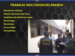 TRABAJO MULTIDISCIPLINARIO
Ministerio Público
Policía Nacional del Perú
Instituto de Medicina Legal
Serenazgo
Bomberos
Comunidad
Periodistas
 