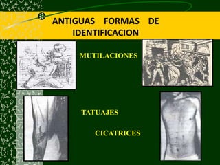 ANTIGUAS FORMAS DE
IDENTIFICACION
MUTILACIONES
TATUAJES
CICATRICES
 