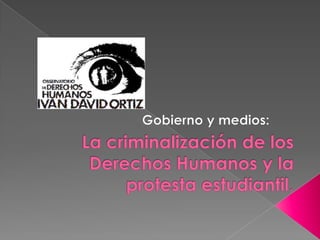 Gobierno y medios:  La criminalización de los Derechos Humanos y la protesta estudiantil. 