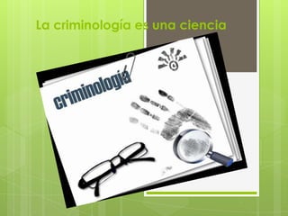 La criminología es una ciencia

 