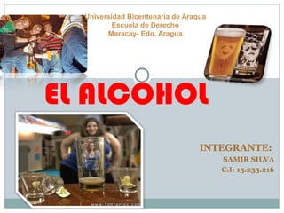 INTEGRANTE:
SAMIR SILVA
C.I: 15.255.216
EL ALCOHOL
Universidad Bicentenaria de Aragua
Escuela de Derecho
Maracay- Edo. Aragua
 