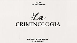 CRIMINOLOGIA
La
MAPA
CONCEPTUAL
ISABELLA ESCALONA
V.29.624.757
 