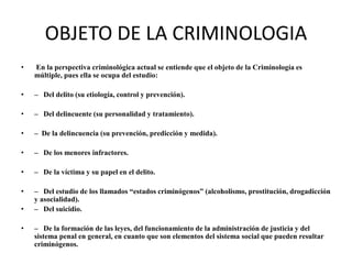 OBJETO DE LA CRIMINOLOGIA
• En la perspectiva criminológica actual se entiende que el objeto de la Criminología es
múltipl...
