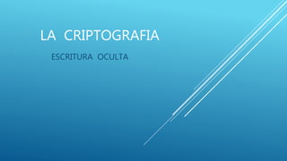 LA CRIPTOGRAFIA 
ESCRITURA OCULTA 
 