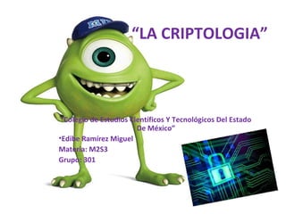 “LA CRIPTOLOGIA” 
“Colegio de Estudios Científicos Y Tecnológicos Del Estado 
De México” 
•Edibe Ramírez Miguel 
Materia: M2S3 
Grupo: 301 
 