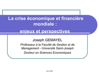 La crise économique et financière mondiale :  enjeux et perspectives   Joseph GEMAYEL Professeur à la Faculté de Gestion et de Management  -  Université Saint-Joseph Docteur en Sciences Economiques 