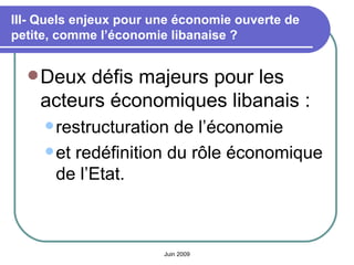III- Quels enjeux pour une économie ouverte de petite, comme l’économie libanaise ? <ul><li>Deux défis majeurs pour les ac...