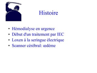 Histoire Hémodialyse en urgence Début d'un traitement par IEC Loxen à la seringue électrique Scanner cérébral: œdème 