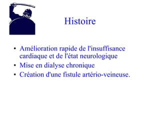 Histoire Amélioration rapide de l'insuffisance cardiaque et de l'état neurologique Mise en dialyse chronique Création d'une fistule artério-veineuse. 