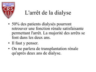 L'arrêt de la dialyse 50% des patients dialysés pourront retrouver une fonction rénale satisfaisante permettant l'arrêt. La majorité des arrêts se font dans les deux ans. Il faut y penser. On ne parlera de transplantation rénale qu'après deux ans de dialyse. 