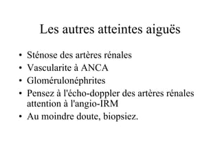 Les autres atteintes aiguës Sténose des artères rénales Vascularite à ANCA Glomérulonéphrites Pensez à l'écho-doppler des artères rénales attention à l'angio-IRM Au moindre doute, biopsiez. 