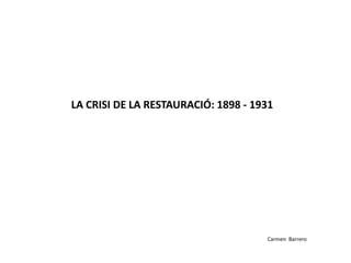 LA CRISI DE LA RESTAURACIÓ: 1898 - 1931
Carmen Barrero
 
