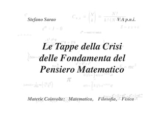 Stefano Sarao	

                         V A p.n.i.	





       Le Tappe della Crisi
      delle Fondamenta del
      Pensiero Matematico	


Materie Coinvolte: Matematica, Filosoﬁa, Fisica	

 