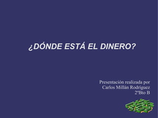¿DÓNDE ESTÁ EL DINERO?



              Presentación realizada por
               Carlos Millán Rodríguez
                                 2ºBto B
 