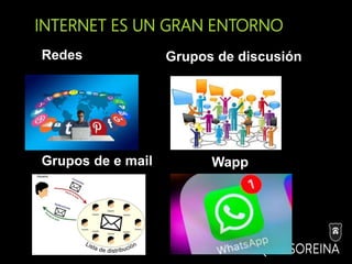 INTERNET ES UN GRAN ENTORNO
Redes Grupos de discusión
Grupos de e mail Wapp
 