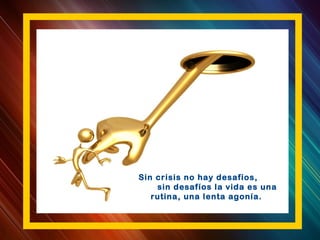 Sin crisis no hay desafíos,
sin desafíos la vida es una
rutina, una lenta agonía.
 