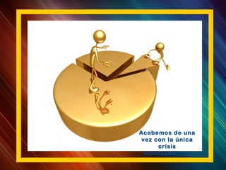 Acabemos de una
vez con la única
crisis
amenazadora,
 