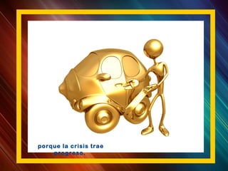 porque la crisis trae
progreso.
 