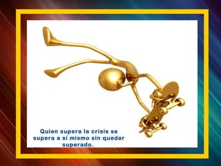 Quien supera la crisis se
supera a sí mismo sin quedar
superado.
 