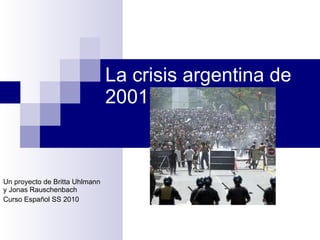 La crisis argentina de 2001 Un proyecto de Britta Uhlmann y Jonas Rauschenbach Curso Español SS 2010 