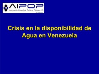 Crisis en la disponibilidad deCrisis en la disponibilidad de
Agua en VenezuelaAgua en Venezuela
 